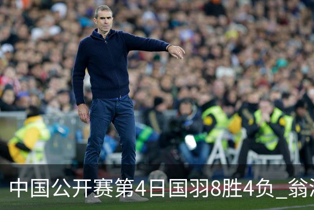 中国公开赛第4日国羽8胜4负 翁泓阳王祉怡进4强